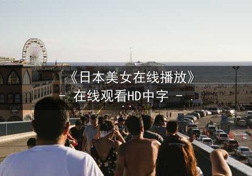 《日本美女在线播放》- 在线观看HD中字 - 当纯真少女陷入欲望漩涡