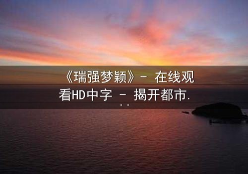《瑞强梦颖》- 在线观看HD中字 - 揭开都市爱情背后的惊天秘密