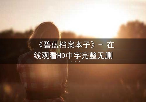 《碧蓝档案本子》- 在线观看HD中字完整无删 - 揭开师生禁忌的隐秘篇章
