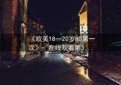 《欧美18—20岁HD第一次》- 在线观看第3集 - 青春的秘密等你揭开