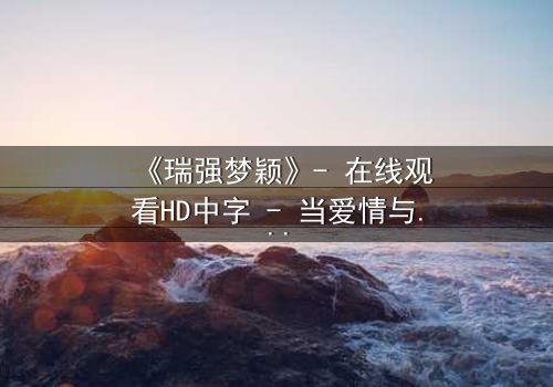 《瑞强梦颖》- 在线观看HD中字 - 当爱情与背叛交织,真相能否被掩盖?