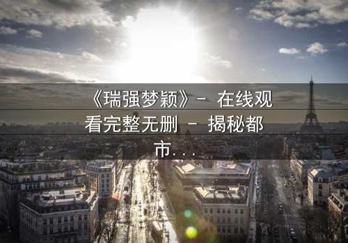 《瑞强梦颖》- 在线观看完整无删 - 揭秘都市爱情背后的惊天秘密