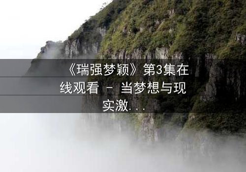 《瑞强梦颖》第3集在线观看 - 当梦想与现实激烈碰撞,谁将主宰命运?