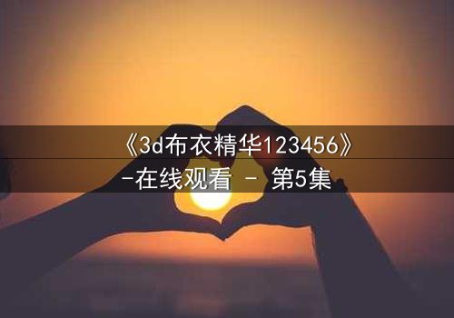 《3d布衣精华123456》-在线观看 - 第5集