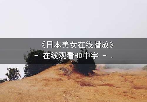 《日本美女在线播放》- 在线观看HD中字 - 当爱与背叛交织,谁能全身而退?