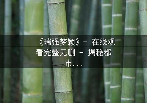《瑞强梦颖》- 在线观看完整无删 - 揭秘都市爱情背后的惊天秘密