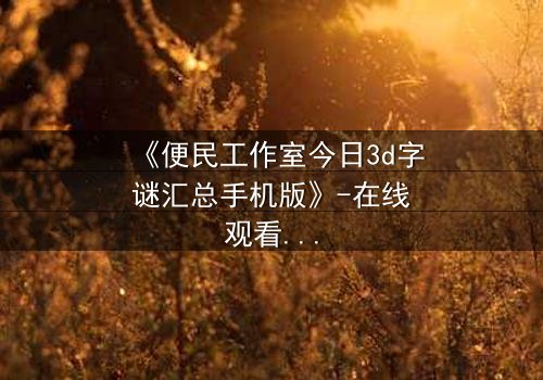 《便民工作室今日3d字谜汇总手机版》-在线观看HD中字 - 免费1080P超清第5集