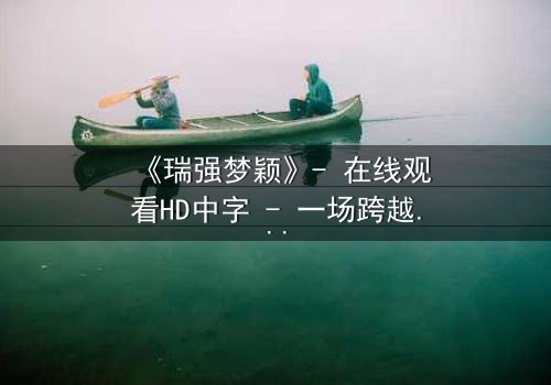 《瑞强梦颖》- 在线观看HD中字 - 一场跨越时空的禁忌之恋